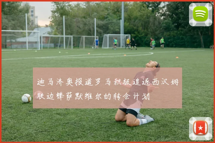迪马济奥报道罗马积极追逐西汉姆联边锋萨默维尔的转会计划