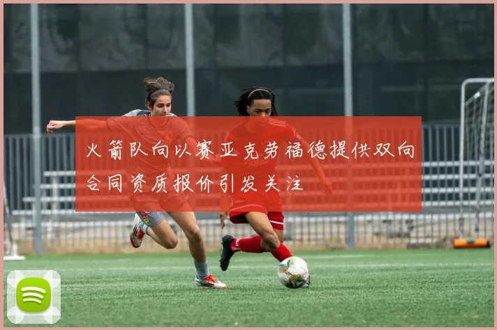 火箭队向以赛亚克劳福德提供双向合同资质报价引发关注