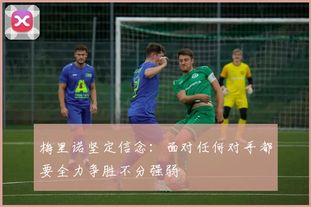 梅里诺坚定信念：面对任何对手都要全力争胜不分强弱