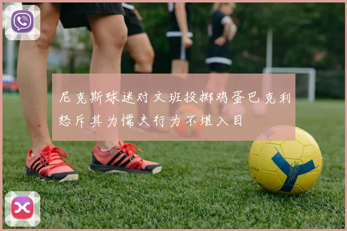 尼克斯球迷对文班投掷鸡蛋巴克利怒斥其为懦夫行为不堪入目