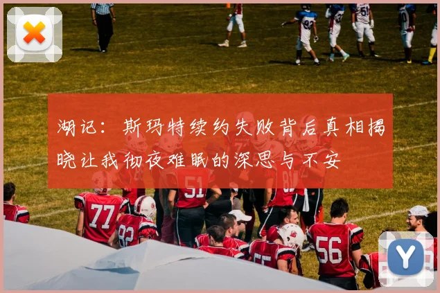 湖记：斯玛特续约失败背后真相揭晓让我彻夜难眠的深思与不安