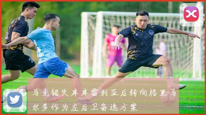马竞错失库库雷利亚后转向格里马尔多作为左后卫备选方案