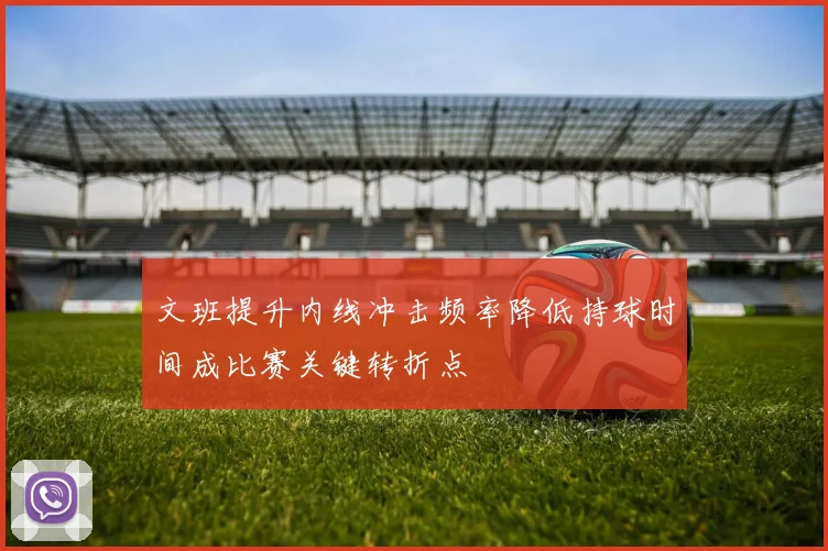 文班提升内线冲击频率降低持球时间成比赛关键转折点