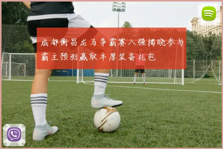 成都衡昌龙马争霸赛八强揭晓参与霸主预测赢取丰厚装备礼包
