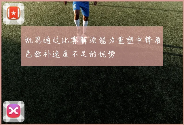 凯恩通过比赛解读能力重塑中锋角色弥补速度不足的优势